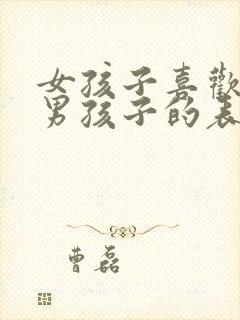 女孩子喜欢一个男孩子的表现