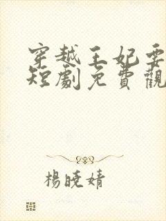 穿越王妃要休夫短剧免费观看