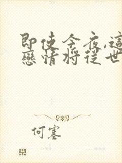 即使今夜,这段恋情将从世上消失