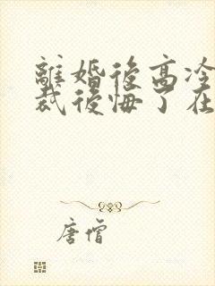 离婚后高冷女总裁后悔了在线小说