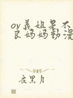 ov义姐是不是良妈妈动漫大结局