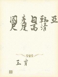 国产日韩亚洲大尺度高清