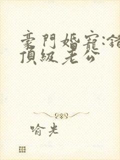 豪门婚宠:错嫁顶级老公