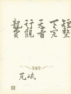 龙行天下短剧免费观看完整版