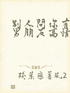 别人问你有没有男朋友高情商回复