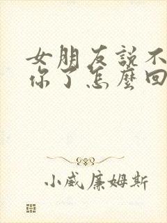 女朋友说不想理你了怎么回复