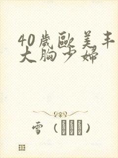 40岁欧美丰满大胸少妇