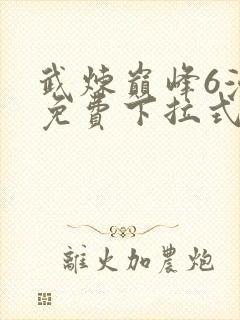 武炼巅峰6漫画免费下拉式漫画屋