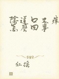 阴道口又痒又肿怎么回事