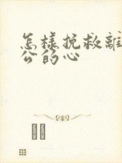 怎样挽救离婚老公的心