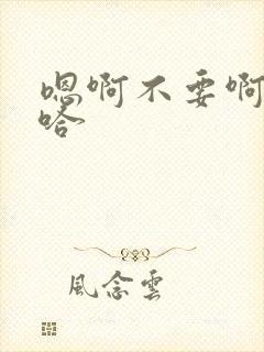 嗯啊不要啊啊啊哈