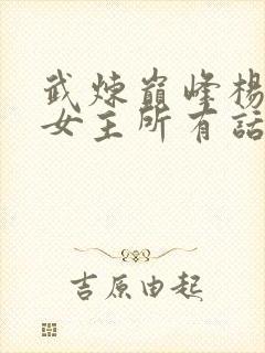 武炼巅峰杨开上女主所有话封面