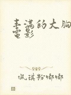 丰满的大胸女友电影