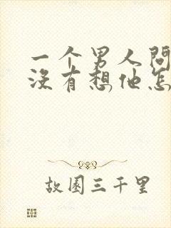 一个男人问你有没有想他怎么回答