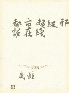 都市超级邪医小说在线