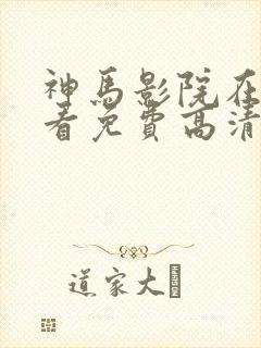 神马影院在线观看免费高清电视剧