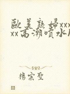 欧美熟妇xxxxx高潮喷水hd封面