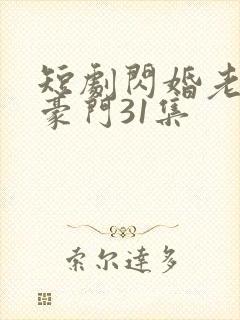 短剧闪婚老公是豪门31集