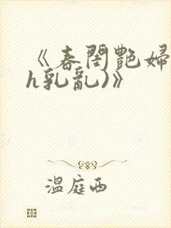 《春闺艳妇(高h乳乱)》