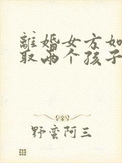 离婚女方如何争取两个孩子的抚养权