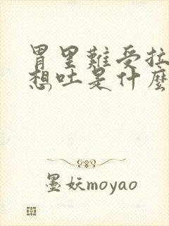 胃里难受拉肚子想吐是什么原因