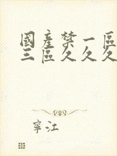 国产禁一区二区三区久久久久久