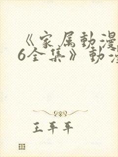 《家属动漫1~6全集》动漫免费观看完整版