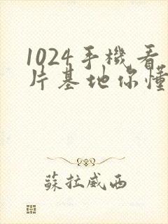 1024手机看片基地你懂的