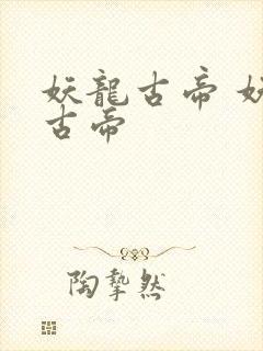 妖龙古帝 妖龙古帝
