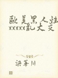 欧美黑人性猛交xxxxx乱大交