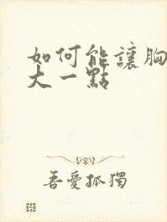 如何能让胸部变大一点