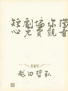 短剧偏你独占我心免费观看