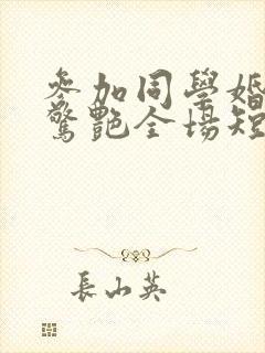 参加同学婚礼我惊艳全场短剧免费观看封面