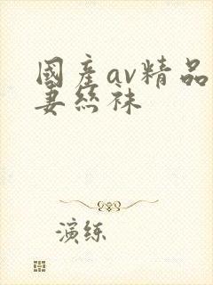 国产av精品人妻丝袜