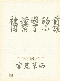 被渣过的前男友囚禁了小说免费