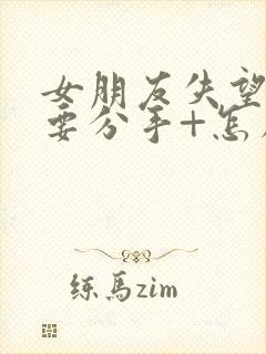 女朋友失望累了要分手+怎么挽回封面