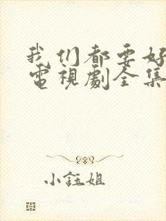 我们都要好好的电视剧全集免费播放