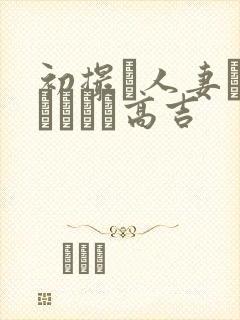 初撮り人妻ドメトュニキ高吉