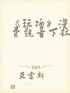 《玩物》漫画免费观看下拉式