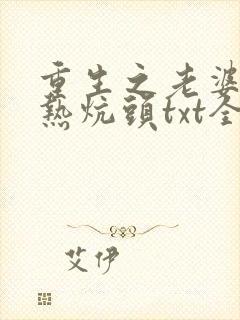 重生之老婆孩子热炕头txt全本下载