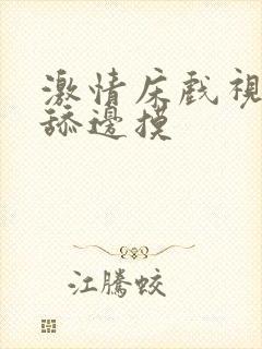 激情床戏视频边舔边摸