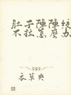 肚子阵阵绞痛又不拉怎么办