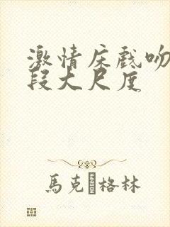 激情床戏吻戏片段大尺度