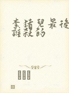 李猪儿最后是被谁杀的