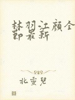 林羽江颜全部章节最新