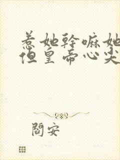 惹她干嘛她二嫁但皇帝心尖宠短剧