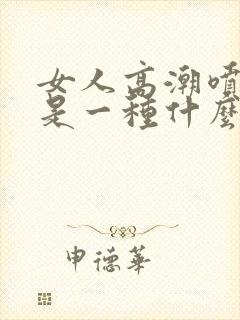 女人高潮喷的水是一种什么水