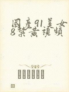 国产91美女18禁黄视频