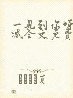 一见到你呀无删减全文免费阅读