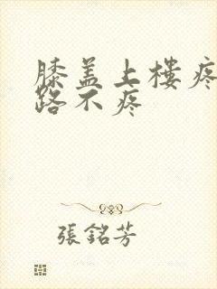 膝盖上楼疼走平路不疼